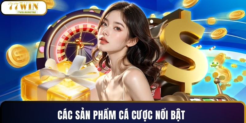 Các sản phẩm cá cược nổi bật