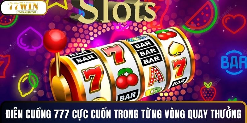 Điên Cuồng 777 cực cuốn trong từng vòng quay thưởng