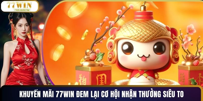 Khuyến Mãi 77WIN Đem Lại Cơ Hội Nhận Thưởng Siêu To