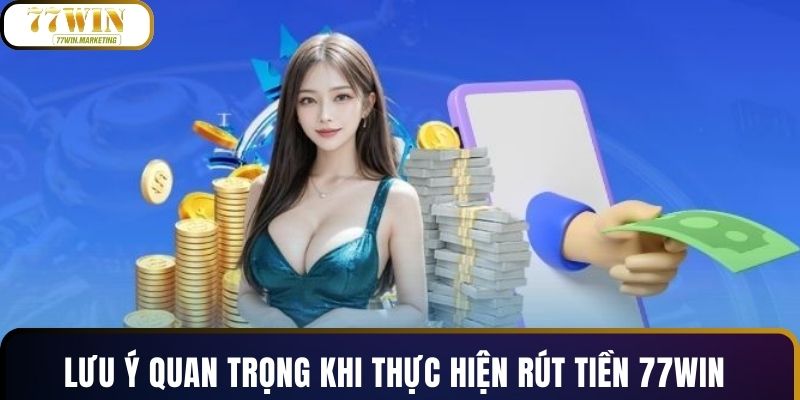 Lưu ý quan trọng khi thực hiện rút tiền 77WIN
