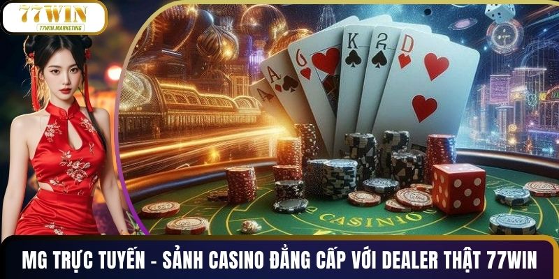 MG Trực Tuyến – Sảnh Casino Đẳng Cấp Với Dealer Thật 77WIN