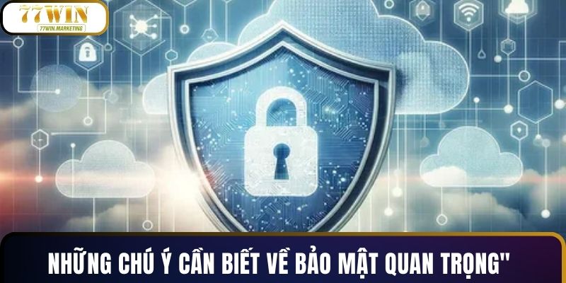 Những chú ý cần biết về bảo mật quan trọng