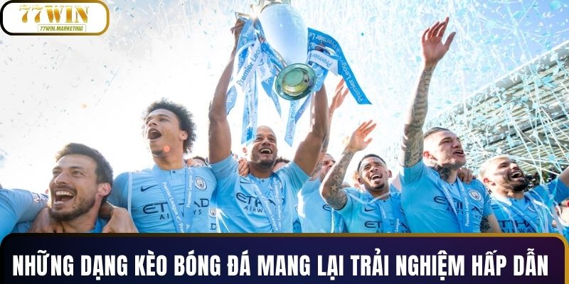 Những dạng kèo bóng đá mang lại trải nghiệm hấp dẫn