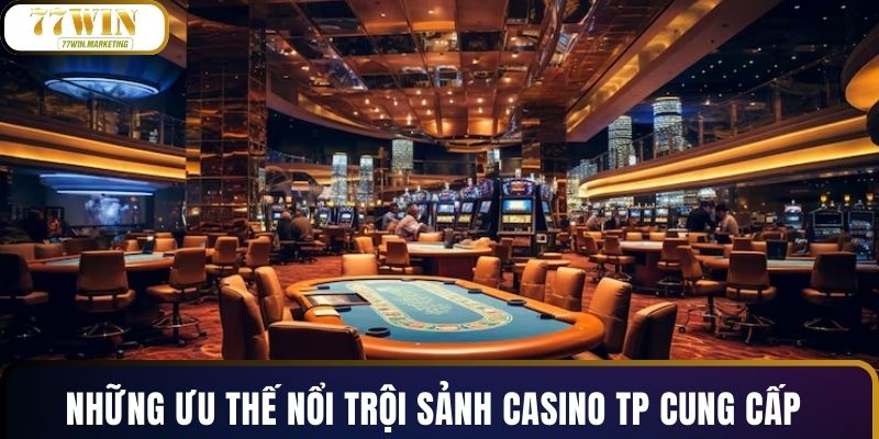 Những ưu thế nổi trội sảnh casino TP cung cấp
