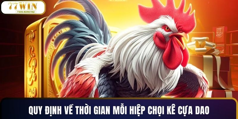 Quy định về thời gian mỗi hiệp chọi kê cựa dao