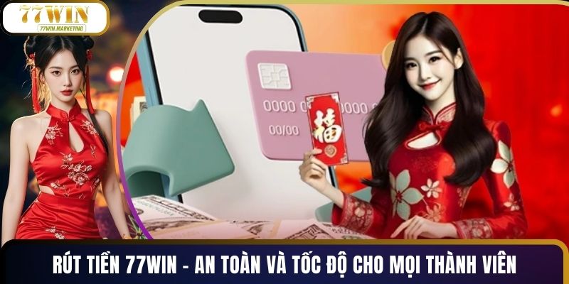 Rút Tiền 77WIN - An Toàn Và Tốc Độ Cho Mọi Thành Viên