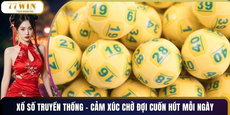 Xổ Số Truyền Thống - Cảm Xúc Chờ Đợi Cuốn Hút Mỗi Ngày